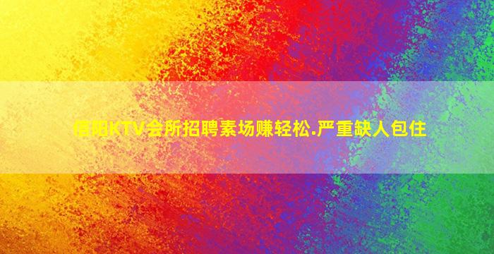 信阳KTV会所招聘素场赚轻松.严重缺人包住